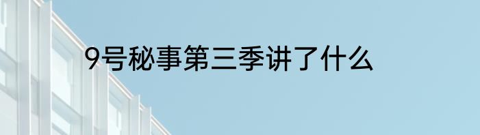 9号秘事第三季讲了什么
