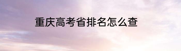 重庆高考省排名怎么查