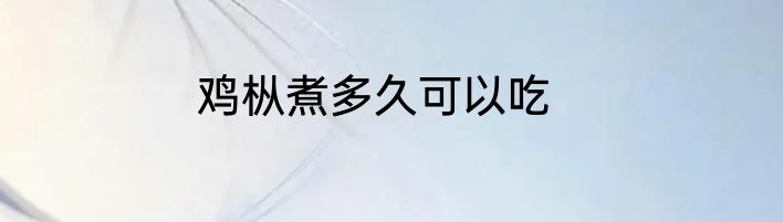 鸡枞煮多久可以吃