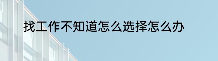 找工作不知道怎么选择怎么办
