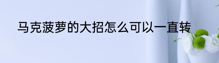 马克菠萝的大招怎么可以一直转