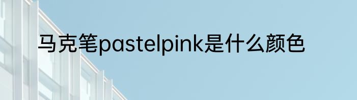马克笔pastelpink是什么颜色