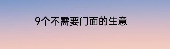 9个不需要门面的生意