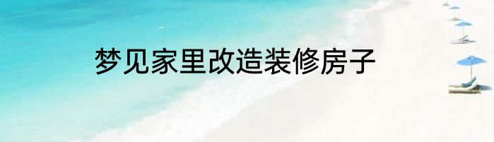 梦见家里改造装修房子