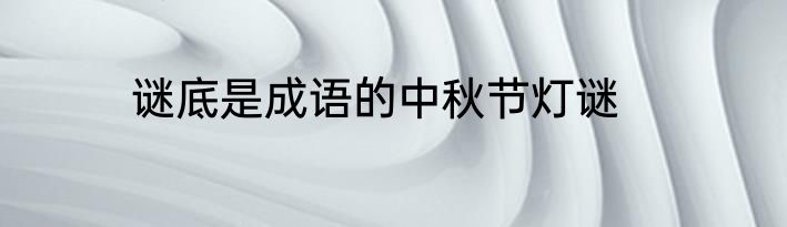 谜底是成语的中秋节灯谜