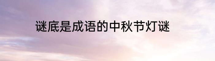 谜底是成语的中秋节灯谜