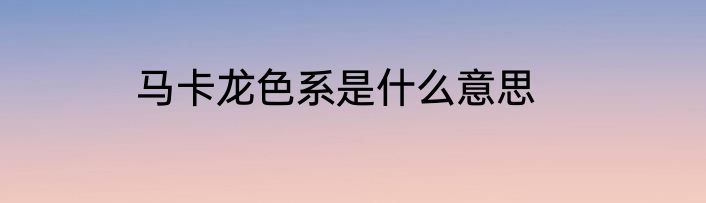 马卡龙色系是什么意思