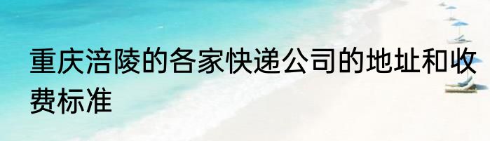 重庆涪陵的各家快递公司的地址和收费标准