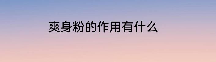 爽身粉的作用有什么
