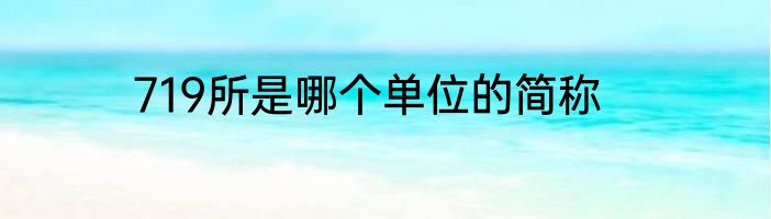 719所是哪个单位的简称