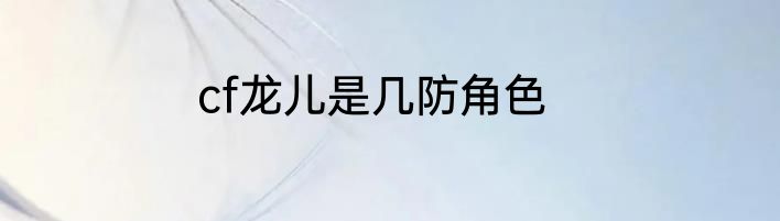 cf龙儿是几防角色