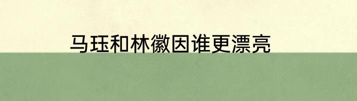 马珏和林徽因谁更漂亮