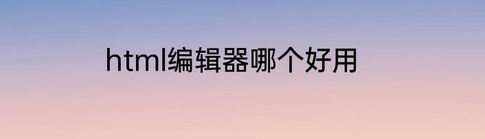 html编辑器哪个好用