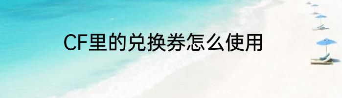 CF里的兑换券怎么使用
