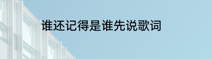 谁还记得是谁先说歌词