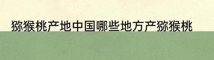 猕猴桃产地中国哪些地方产猕猴桃