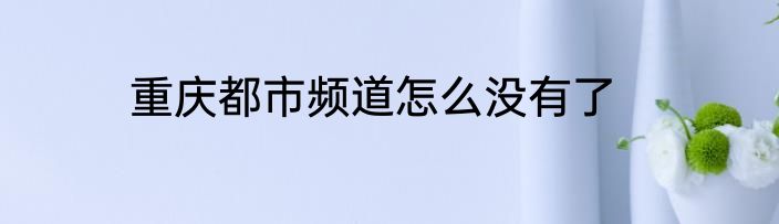 重庆都市频道怎么没有了