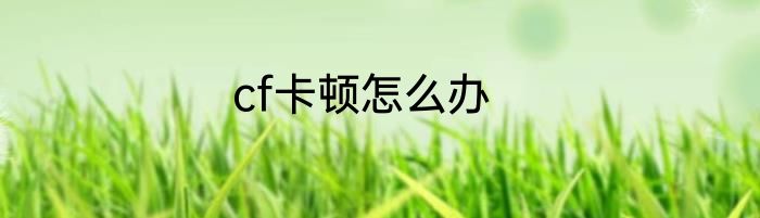 cf卡顿怎么办