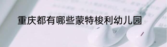 重庆都有哪些蒙特梭利幼儿园