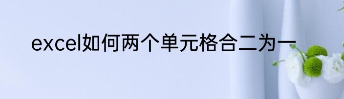 excel如何两个单元格合二为一