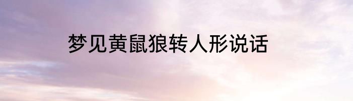 梦见黄鼠狼转人形说话