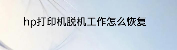 hp打印机脱机工作怎么恢复