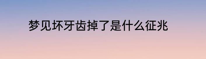 梦见坏牙齿掉了是什么征兆