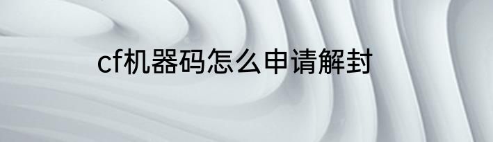 cf机器码怎么申请解封