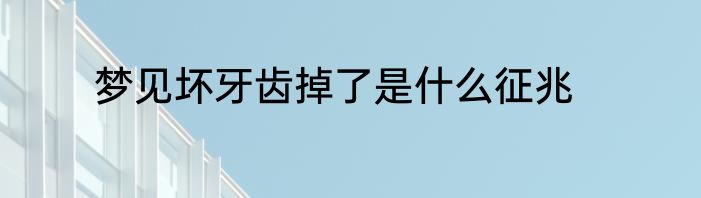 梦见坏牙齿掉了是什么征兆