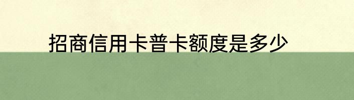 招商信用卡普卡额度是多少