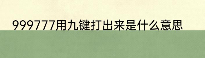 999777用九键打出来是什么意思