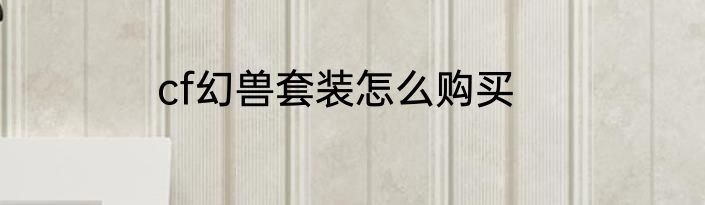 cf幻兽套装怎么购买
