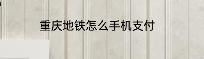 重庆地铁怎么手机支付