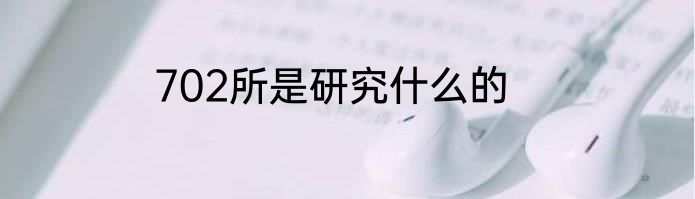 702所是研究什么的