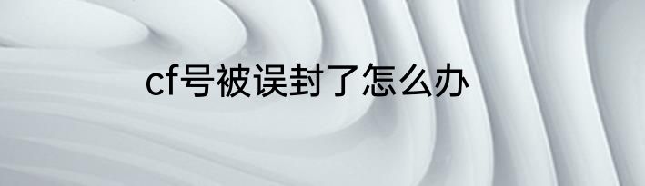 cf号被误封了怎么办