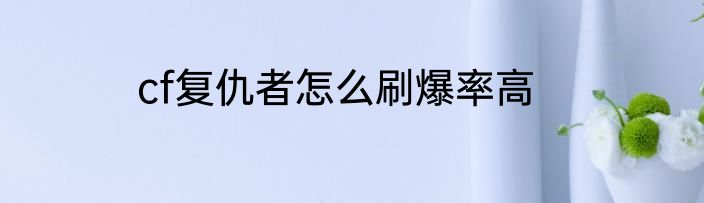 cf复仇者怎么刷爆率高