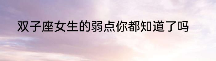 双子座女生的弱点你都知道了吗