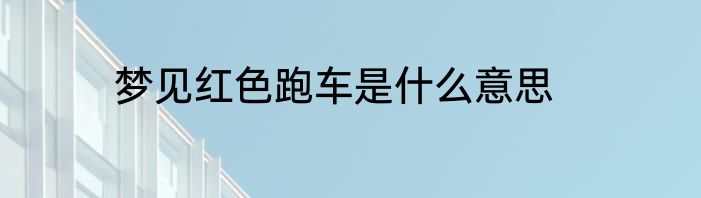 梦见红色跑车是什么意思