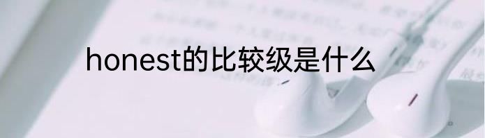 honest的比较级是什么