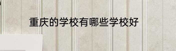 重庆的学校有哪些学校好