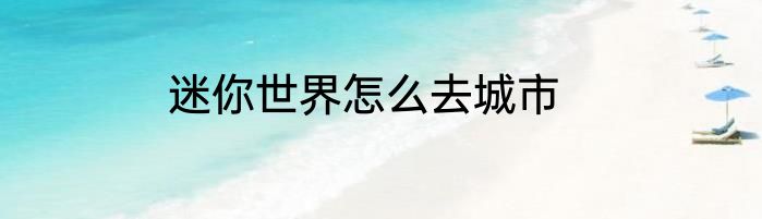 迷你世界怎么去城市