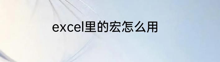 excel里的宏怎么用