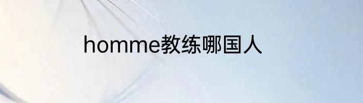 homme教练哪国人