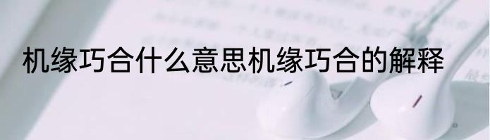 机缘巧合什么意思机缘巧合的解释
