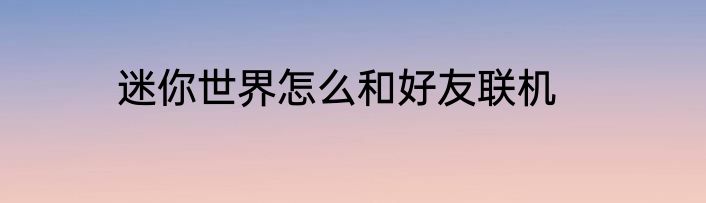 迷你世界怎么和好友联机