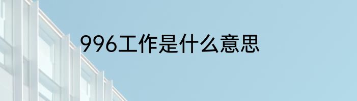 996工作是什么意思