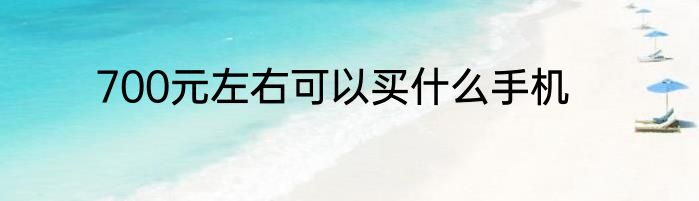 700元左右可以买什么手机