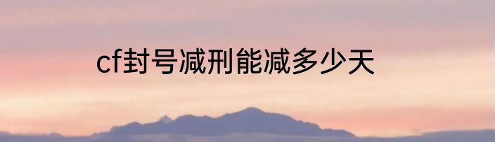 cf封号减刑能减多少天