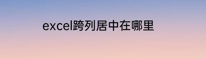 excel跨列居中在哪里