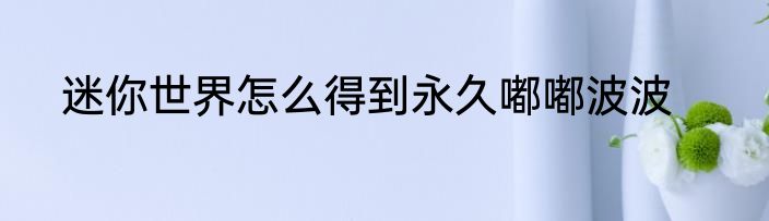 迷你世界怎么得到永久嘟嘟波波